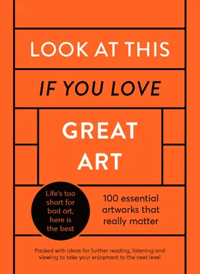 Ezt nézd meg, ha szereted a nagyszerű művészetet: A Critical Curation of 100 Essential Artworks - Packed with Links to Further Reading, Listening and Viewing to Tak - Look at This If You Love Great Art: A Critical Curation of 100 Essential Artworks - Packed with Links to Further Reading, Listening and Viewing to Tak