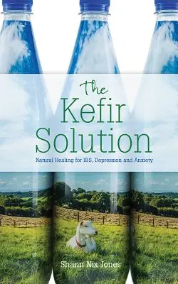 A kefir megoldás: Természetes gyógymód az Ibs, a depresszió és a szorongás ellen. - The Kefir Solution: Natural Healing for Ibs, Depression and Anxiety