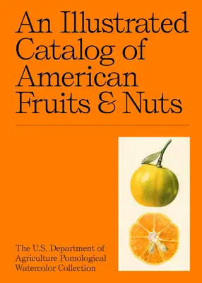 Az amerikai gyümölcsök és diófélék illusztrált katalógusa: Az Egyesült Államok Mezőgazdasági Minisztériumának pomológiai akvarellgyűjteménye - An Illustrated Catalog of American Fruits & Nuts: The U.S. Department of Agriculture Pomological Watercolor Collection