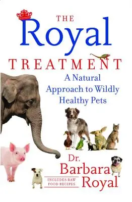 A királyi kezelés: Természetes megközelítés a vadul egészséges háziállatokhoz - The Royal Treatment: A Natural Approach to Wildly Healthy Pets