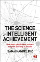 Az intelligens teljesítmény tudománya: Hogyan koncentrálnak, teremtenek és növekednek az okos emberek a sikerhez vezető úton - The Science of Intelligent Achievement: How Smart People Focus, Create and Grow Their Way to Success