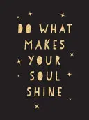 Tedd, amitől ragyog a lelked: Inspiráló idézetek, amelyek segítenek a legjobb életedet élni - Do What Makes Your Soul Shine: Inspiring Quotes to Help You Live Your Best Life