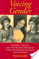 Nemek hangoztatása: Castrati, Travesti, and the Second Woman in Early-Nineteenth-Century Italian Opera - Voicing Gender: Castrati, Travesti, and the Second Woman in Early-Nineteenth-Century Italian Opera