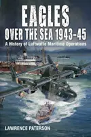 Sasok a tenger felett 1943-45: A Luftwaffe tengeri műveleteinek története - Eagles Over the Sea 1943-45: A History of Luftwaffe Maritime Operations