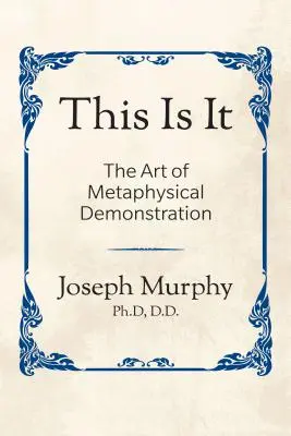 Ez az! A metafizikai szemléltetés művészete: A metafizikai bemutatás művészete - This Is It!: The Art of Metaphysical Demonstration: The Art of Metaphysical Demonstration