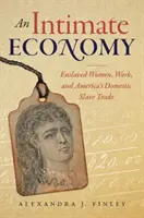 Intim gazdaság: Rabszolganők, munka és az amerikai házi rabszolga-kereskedelem - An Intimate Economy: Enslaved Women, Work, and America's Domestic Slave Trade