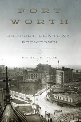 Fort Worth: Előőrs, tehenészváros, virágzó város - Fort Worth: Outpost, Cowtown, Boomtown