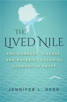 Az átélt Nílus: Környezet, betegség és anyagi gyarmati gazdaság Egyiptomban - The Lived Nile: Environment, Disease, and Material Colonial Economy in Egypt