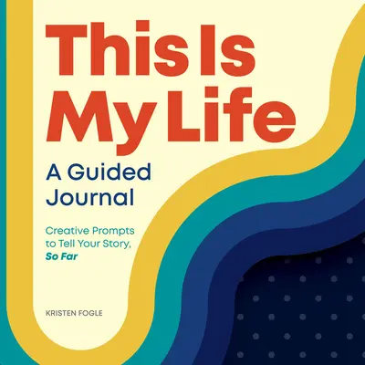 Ez az én életem: A Guided Journal: Kreatív felkérések a saját történeted elmeséléséhez, eddig - This Is My Life: A Guided Journal: Creative Prompts to Tell Your Story, So Far