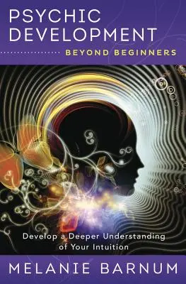 Pszichés fejlődés kezdőkön túl: Az intuíció mélyebb megértésének kifejlesztése - Psychic Development Beyond Beginners: Develop a Deeper Understanding of Your Intuition