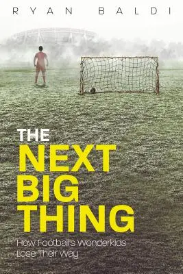 A következő nagy dobás: Hogyan maradnak le a futball csodagyerekei - The Next Big Thing: How Football's Wonderkids Get Left Behind