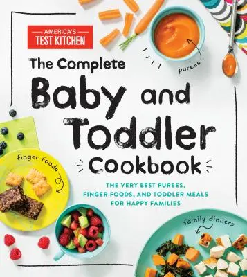 A teljes baba- és kisgyermek szakácskönyv: A legjobb pürék, ujjételek és kisgyermekételek a boldog családok számára - The Complete Baby and Toddler Cookbook: The Very Best Purees, Finger Foods, and Toddler Meals for Happy Families