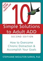 10 egyszerű megoldás a felnőttkori figyelemzavarra: Hogyan győzd le a krónikus figyelemelterelést és érd el a céljaidat? - 10 Simple Solutions to Adult ADD: How to Overcome Chronic Distraction & Accomplish Your Goals