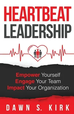 Heartbeat Leadership: Empower Yourself, Engage Your Team, Impact Your Organization