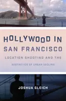 Hollywood San Franciscóban: Location Shooting and the Aesthetics of Urban Decline (Helyszíni forgatás és a városi hanyatlás esztétikája) - Hollywood in San Francisco: Location Shooting and the Aesthetics of Urban Decline