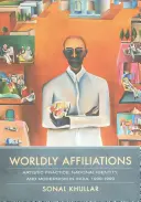 Světové afiliace: Umělecká praxe, národní identita a modernismus v Indii v letech 1930-1990. - Worldly Affiliations: Artistic Practice, National Identity, and Modernism in India, 1930-1990