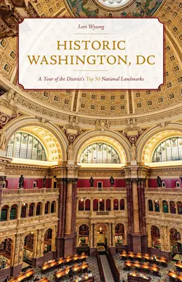 Történelmi Washington, DC: A Tour of the District's Top 50 National Landmarks (A kerület 50 legfontosabb nemzeti nevezetessége) - Historic Washington, DC: A Tour of the District's Top 50 National Landmarks