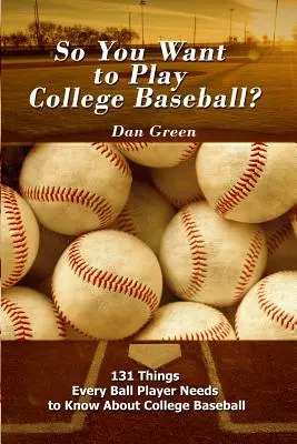 Szóval főiskolai baseballt akarsz játszani?: 131 dolog, amit minden labdajátékosnak tudnia kell az egyetemi baseballról - So You Want to Play College Baseball?: 131 Things Every Ball Player Needs to Know About College Baseball