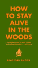 Hogyan maradjunk életben az erdőben: Teljes körű útmutató az élelemhez, a menedékhez és az önfenntartáshoz bárhol - How to Stay Alive in the Woods: A Complete Guide to Food, Shelter and Self-Preservation Anywhere