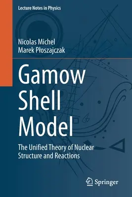 Gamow Shell modell: The Unified Theory of Nuclear Structure and Reactions - A nukleáris szerkezet és reakciók egységes elmélete - Gamow Shell Model: The Unified Theory of Nuclear Structure and Reactions