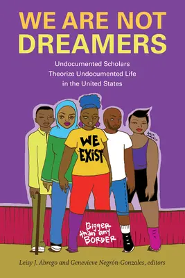 Nem vagyunk álmodozók: Az Egyesült Államokban élő papírok nélküli életet elméleti szempontból - We Are Not Dreamers: Undocumented Scholars Theorize Undocumented Life in the United States