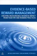 Bizonyítékalapú jutalmazásmenedzsment: Mérhető üzleti hatás elérése a bérezési és jutalmazási gyakorlatok révén - Evidence-Based Reward Management: Creating Measurable Business Impact from Your Pay and Reward Practices