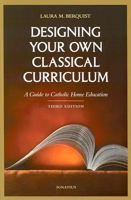 Saját klasszikus tanterv tervezése: Útmutató a katolikus otthoni oktatáshoz - Designing Your Own Classical Curriculum: A Guide to Catholic Home Education