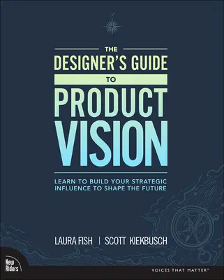 The Designer's Guide to Product Vision: Tanuld meg kiépíteni stratégiai befolyásodat a jövő alakítása érdekében - The Designer's Guide to Product Vision: Learn to Build Your Strategic Influence to Shape the Future