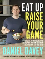 Eat Up, Raise Your Game - 100 egyszerű, tápláló recept, hogy jobban teljesíts az edzésnapokon és a pihenőnapokon is - Eat Up, Raise Your Game - 100 easy, nutritious recipes to help you perform better on exercise days and rest days