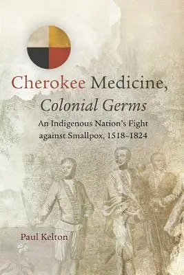 Cherokee Medicine, Colonial Germs: Egy őslakos nemzet harca a himlő ellen, 1518-1824. - Cherokee Medicine, Colonial Germs: An Indigenous Nation's Fight against Smallpox, 1518-1824
