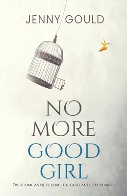 Nincs többé jó lány: Győzd le a szorongást, dobd el a bűntudatot és szabadítsd fel magad! - No More Good Girl: Overcome Anxiety, Dump the Guilt and Free Yourself