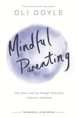 Mindful Parenting: Béke és öröm a stresszmentes, tudatos szülői magatartás révén - Mindful Parenting: Find Peace and Joy Through Stress-Free, Conscious Parenting