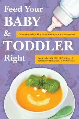 Etesd helyesen a babádat és a kisgyermekedet: A korai evési és ivási készségek a legjobb fejlődésre ösztönöznek - Feed Your Baby and Toddler Right: Early Eating and Drinking Skills Encourage the Best Development