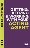 Az ügynök megszerzése, megtartása és az ügynökkel való együttműködés: A kompakt útmutató - Getting, Keeping and Working with your Agent: The Compact Guide