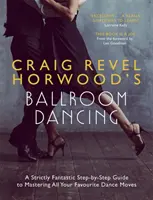 Craig Revel Horwood társastánc: A Strictly Fantastic Step-By-Step Guide to Mastering All Your Favourite Dance Moves (Egy fantasztikusan fantasztikus lépésről lépésre útmutató a kedvenc táncmozdulatok elsajátításához) - Craig Revel Horwood's Ballroom Dancing: A Strictly Fantastic Step-By-Step Guide to Mastering All Your Favourite Dance Moves