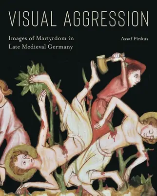 Vizuális agresszió: A mártíromság képei a késő középkori Németországban - Visual Aggression: Images of Martyrdom in Late Medieval Germany