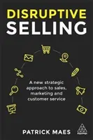 Disruptive Selling: Az értékesítés, a marketing és az ügyfélszolgálat új stratégiai megközelítése - Disruptive Selling: A New Strategic Approach to Sales, Marketing and Customer Service