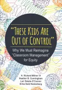 These Kids Are Out of Control: Why We Must Reimagine Reimagine Classroom Management for Equity (Miért kell újragondolnunk az osztálytermi irányítást a méltányosság érdekében) - These Kids Are Out of Control: Why We Must Reimagine Classroom Management for Equity