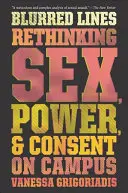 Elmosódó vonalak: A szex, a hatalom és a beleegyezés újragondolása az egyetemen - Blurred Lines: Rethinking Sex, Power, and Consent on Campus