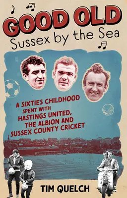 Good Old Sussex by the Sea: A hatvanas évek gyermekkora a Hastings United, az Albion és a Sussex megyei krikettklubok körében - Good Old Sussex by the Sea: A Sixties Childhood Spent with Hastings United, the Albion and Sussex County Cricket