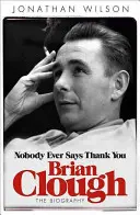 Brian Clough: Soha senki nem mond köszönetet: Clough Clough: Az életrajz - Brian Clough: Nobody Ever Says Thank You: The Biography