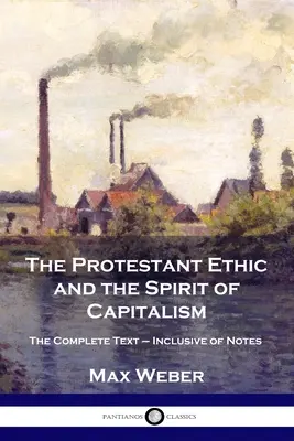 A protestáns etika és a kapitalizmus szelleme: A teljes szöveg - a jegyzetekkel együtt - The Protestant Ethic and the Spirit of Capitalism: The Complete Text - Inclusive of Notes