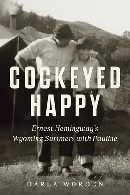 Cockeyed Happy: Ernest Hemingway wyomingi nyarai Pauline-nal - Cockeyed Happy: Ernest Hemingway's Wyoming Summers with Pauline