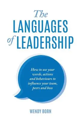 A vezetés nyelvei: Hogyan használd szavaidat, tetteidet és viselkedésedet, hogy befolyásolhasd csapatodat, társaidat és főnöködet? - The Languages of Leadership: How to use your words, actions and behaviours to influence your team, peers and boss