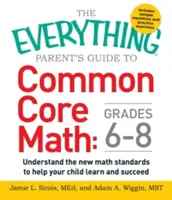 Minden szülői kézikönyv a Common Core Matematika 6-8. osztály: Értse meg az új matematikai szabványokat, hogy segítse gyermekét a tanulásban és a sikerben - The Everything Parent's Guide to Common Core Math Grades 6-8: Understand the New Math Standards to Help Your Child Learn and Succeed