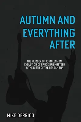 Ősz és minden más: John Lennon meggyilkolása, Bruce Springsteen fejlődése és a Reagan-korszak születése - Autumn and Everything After: The Murder of John Lennon, Evolution of Bruce Springsteen and the Birth of the Reagan Era