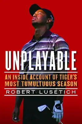 Játszhatatlan: A Tiger legzavarosabb szezonjának belső beszámolója - Unplayable: An Inside Account of Tiger's Most Tumultuous Season