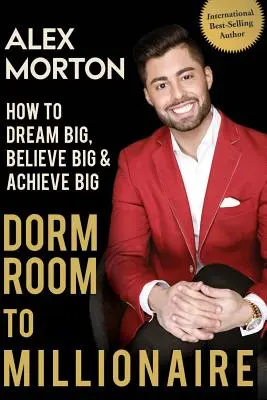 A kollégiumi szobából a milliomosig: Hogyan álmodj nagyot, higgy nagyban és érj el nagyot? - Dorm Room to Millionaire: How to Dream Big, Believe Big & Achieve Big