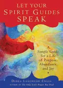 Hagyd, hogy beszéljenek a szellemi vezetőid: Egyszerű útmutató a céltudatos, bőséges és örömteli élethez - Let Your Spirit Guides Speak: A Simple Guide for a Life of Purpose, Abundance, and Joy