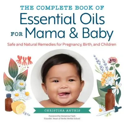 Az illóolajok teljes könyve a mamának és a babának: Biztonságos és természetes gyógymódok a terhesség, a szülés és a gyermekek számára - The Complete Book of Essential Oils for Mama and Baby: Safe and Natural Remedies for Pregnancy, Birth, and Children